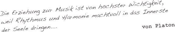 Die Erziehung zur Musik ist von höchster Wichtigkeit, weil Rhythmus und Harmonie machtvoll in das Innerste der Seele dringen....
von Platon